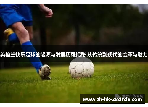 英格兰快乐足球的起源与发展历程揭秘 从传统到现代的变革与魅力 英格兰快乐足球的起源与发展历程揭秘 从传统到现代的变革与魅力