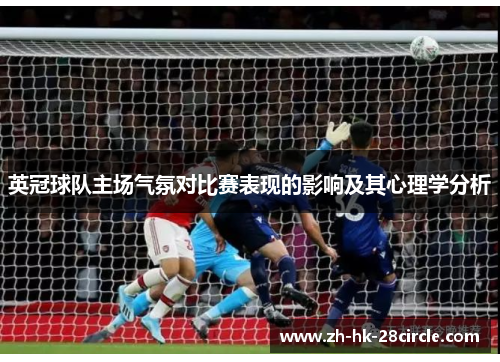 英冠球队主场气氛对比赛表现的影响及其心理学分析 英冠球队主场气氛对比赛表现的影响及其心理学分析