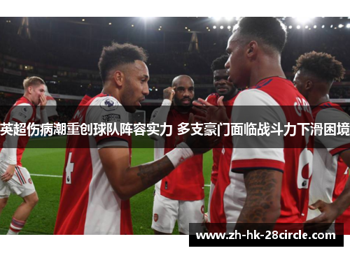 英超伤病潮重创球队阵容实力 多支豪门面临战斗力下滑困境 英超伤病潮重创球队阵容实力 多支豪门面临战斗力下滑困境