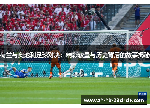 荷兰与奥地利足球对决:精彩较量与历史背后的故事揭秘 荷兰与奥地利足球对决:精彩较量与历史背后的故事揭秘