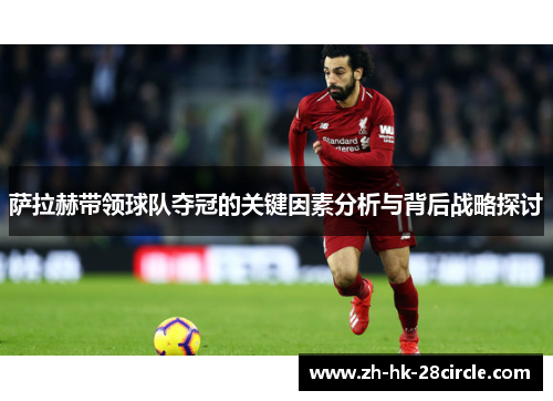 萨拉赫带领球队夺冠的关键因素分析与背后战略探讨 萨拉赫带领球队夺冠的关键因素分析与背后战略探讨