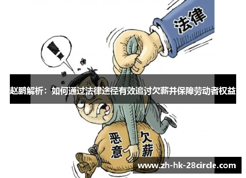 赵鹏解析:如何通过法律途径有效追讨欠薪并保障劳动者权益 赵鹏解析:如何通过法律途径有效追讨欠薪并保障劳动者权益