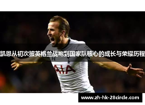 凯恩从初次披英格兰战袍到国家队核心的成长与荣耀历程 凯恩从初次披英格兰战袍到国家队核心的成长与荣耀历程