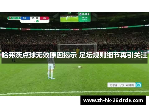哈弗茨点球无效原因揭示 足坛规则细节再引关注 哈弗茨点球无效原因揭示 足坛规则细节再引关注
