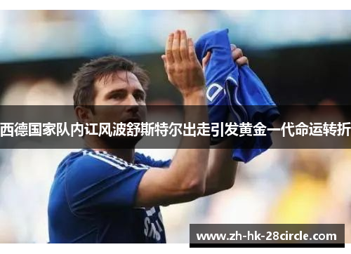 西德国家队内讧风波舒斯特尔出走引发黄金一代命运转折 西德国家队内讧风波舒斯特尔出走引发黄金一代命运转折