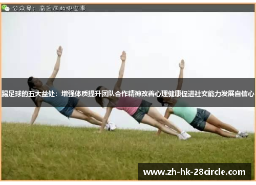踢足球的五大益处:增强体质提升团队合作精神改善心理健康促进社交能力发展自信心 踢足球的五大益处:增强体质提升团队合作精神改善心理健康促进社交能力发展自信心