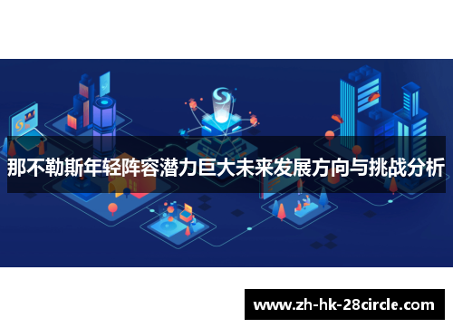 那不勒斯年轻阵容潜力巨大未来发展方向与挑战分析 那不勒斯年轻阵容潜力巨大未来发展方向与挑战分析