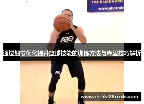 通过细节优化提升篮球技能的训练方法与库里技巧解析 通过细节优化提升篮球技能的训练方法与库里技巧解析
