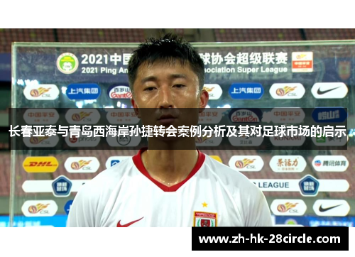 长春亚泰与青岛西海岸孙捷转会案例分析及其对足球市场的启示 长春亚泰与青岛西海岸孙捷转会案例分析及其对足球市场的启示