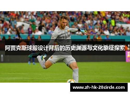 阿贾克斯球服设计背后的历史渊源与文化象征探索 阿贾克斯球服设计背后的历史渊源与文化象征探索