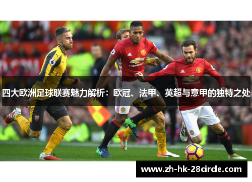 四大欧洲足球联赛魅力解析:欧冠、法甲、英超与意甲的独特之处 四大欧洲足球联赛魅力解析:欧冠、法甲、英超与意甲的独特之处