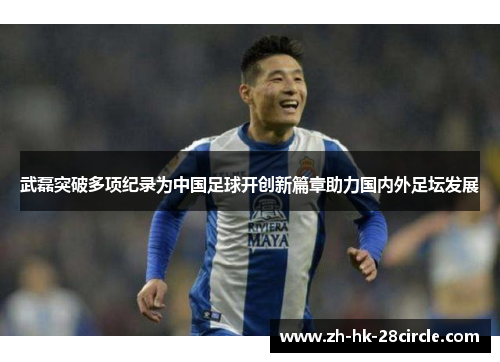 武磊突破多项纪录为中国足球开创新篇章助力国内外足坛发展 武磊突破多项纪录为中国足球开创新篇章助力国内外足坛发展