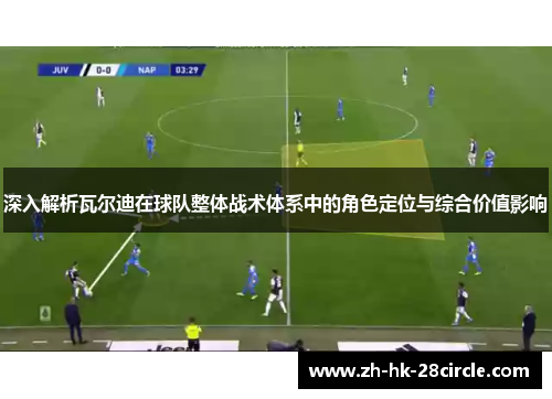 深入解析瓦尔迪在球队整体战术体系中的角色定位与综合价值影响 深入解析瓦尔迪在球队整体战术体系中的角色定位与综合价值影响