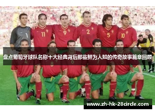 盘点葡萄牙球队名称十大经典背后那些鲜为人知的传奇故事篇章回顾 盘点葡萄牙球队名称十大经典背后那些鲜为人知的传奇故事篇章回顾