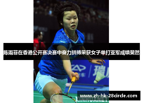 陈雨菲在香港公开赛决赛中奋力拼搏荣获女子单打亚军成绩斐然 陈雨菲在香港公开赛决赛中奋力拼搏荣获女子单打亚军成绩斐然