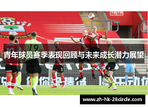 青年球员赛季表现回顾与未来成长潜力展望