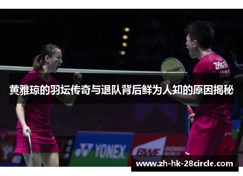 黄雅琼的羽坛传奇与退队背后鲜为人知的原因揭秘