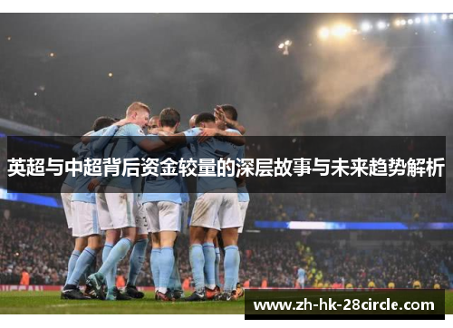 英超与中超背后资金较量的深层故事与未来趋势解析