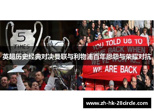 英超历史经典对决曼联与利物浦百年恩怨与荣耀对抗 英超历史经典对决曼联与利物浦百年恩怨与荣耀对抗