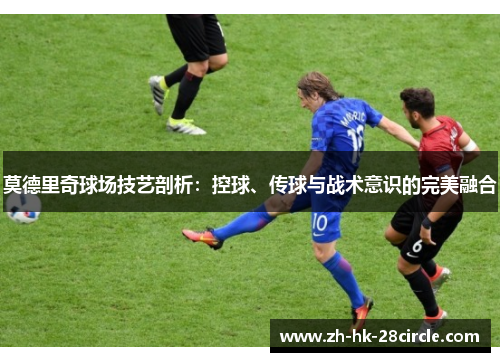 莫德里奇球场技艺剖析：控球、传球与战术意识的完美融合