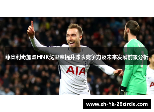 菲奥利奇加盟HNK戈里察提升球队竞争力及未来发展前景分析