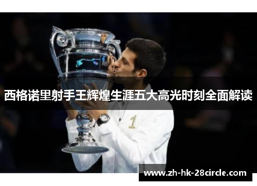 西格诺里射手王辉煌生涯五大高光时刻全面解读 西格诺里射手王辉煌生涯五大高光时刻全面解读