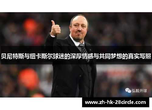 贝尼特斯与纽卡斯尔球迷的深厚情感与共同梦想的真实写照