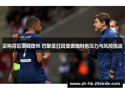 豪购背后潜藏隐忧 巴黎圣日耳曼面临财务压力与风险挑战
