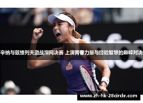 辛纳与兹维列夫激战澳网决赛 上演青春力量与经验智慧的巅峰对决