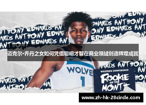 迈克尔·乔丹之女如何凭借聪明才智在商业领域创造辉煌成就 迈克尔·乔丹之女如何凭借聪明才智在商业领域创造辉煌成就