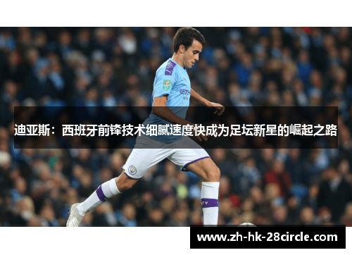 迪亚斯：西班牙前锋技术细腻速度快成为足坛新星的崛起之路