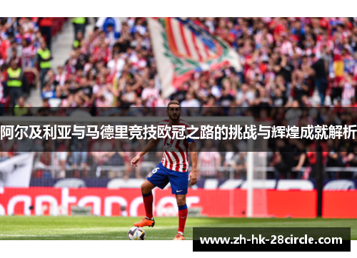 阿尔及利亚与马德里竞技欧冠之路的挑战与辉煌成就解析