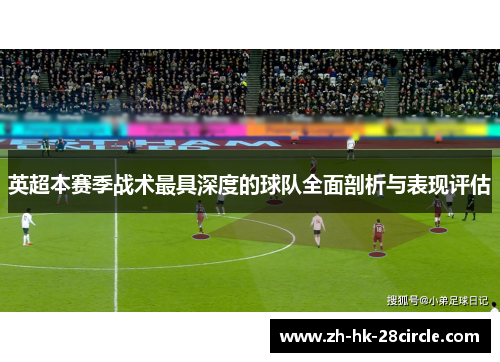 英超本赛季战术最具深度的球队全面剖析与表现评估 英超本赛季战术最具深度的球队全面剖析与表现评估