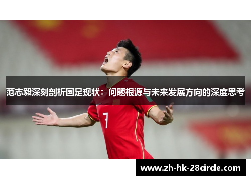 范志毅深刻剖析国足现状：问题根源与未来发展方向的深度思考