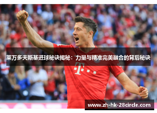 莱万多夫斯基进球秘诀揭秘：力量与精准完美融合的背后秘诀