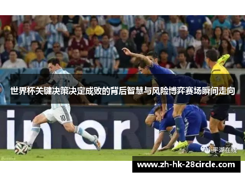 世界杯关键决策决定成败的背后智慧与风险博弈赛场瞬间走向 世界杯关键决策决定成败的背后智慧与风险博弈赛场瞬间走向