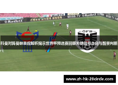 科曼对阵曼联表现解析揭示世界杯预选赛回暖关键信号走向与前景判断