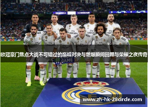欧冠豪门焦点大战不可错过的巅峰对决与燃爆瞬间回顾与荣耀之夜传奇
