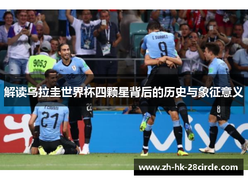 解读乌拉圭世界杯四颗星背后的历史与象征意义