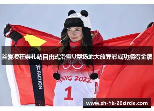 谷爱凌在崇礼站自由式滑雪U型场地大放异彩成功摘得金牌