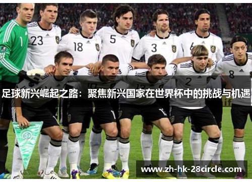 足球新兴崛起之路：聚焦新兴国家在世界杯中的挑战与机遇