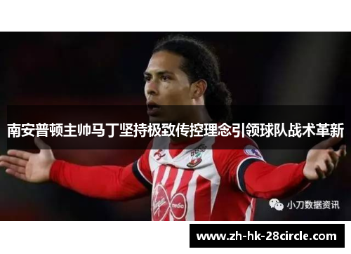 南安普顿主帅马丁坚持极致传控理念引领球队战术革新
