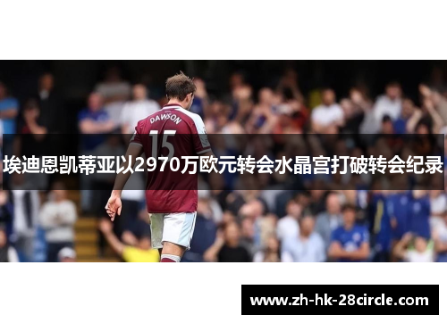 埃迪恩凯蒂亚以2970万欧元转会水晶宫打破转会纪录