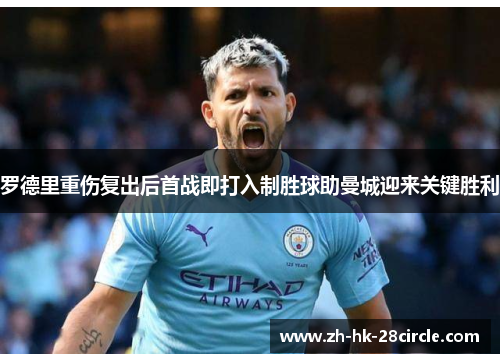 罗德里重伤复出后首战即打入制胜球助曼城迎来关键胜利