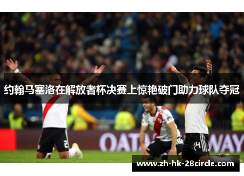 约翰马塞洛在解放者杯决赛上惊艳破门助力球队夺冠
