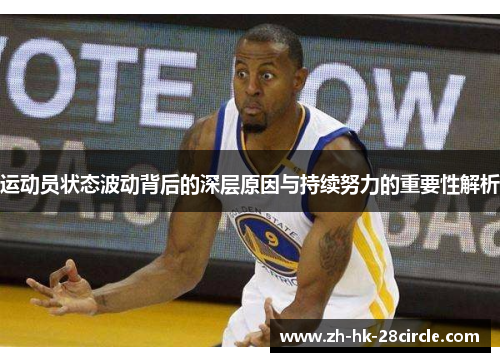 运动员状态波动背后的深层原因与持续努力的重要性解析