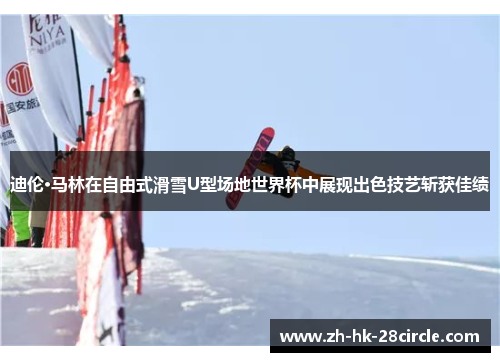 迪伦·马林在自由式滑雪U型场地世界杯中展现出色技艺斩获佳绩