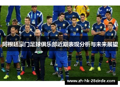 阿根廷豪门足球俱乐部近期表现分析与未来展望 阿根廷豪门足球俱乐部近期表现分析与未来展望