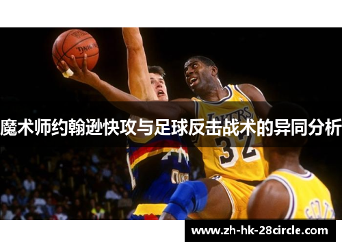 魔术师约翰逊快攻与足球反击战术的异同分析 魔术师约翰逊快攻与足球反击战术的异同分析