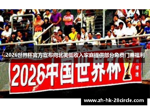 2026世界杯官方宣布向北美低收入家庭提供部分免费门票福利 2026世界杯官方宣布向北美低收入家庭提供部分免费门票福利
